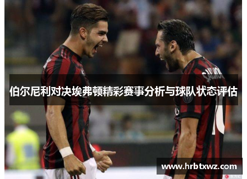 伯尔尼利对决埃弗顿精彩赛事分析与球队状态评估