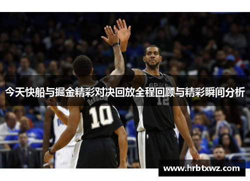 今天快船与掘金精彩对决回放全程回顾与精彩瞬间分析