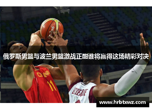 俄罗斯男篮与波兰男篮激战正酣谁将赢得这场精彩对决
