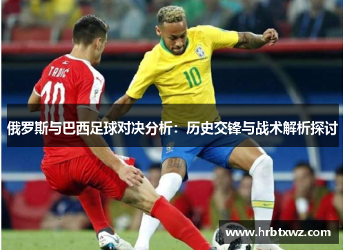 俄罗斯与巴西足球对决分析：历史交锋与战术解析探讨