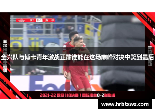 全兴队与博卡青年激战正酣谁能在这场巅峰对决中笑到最后