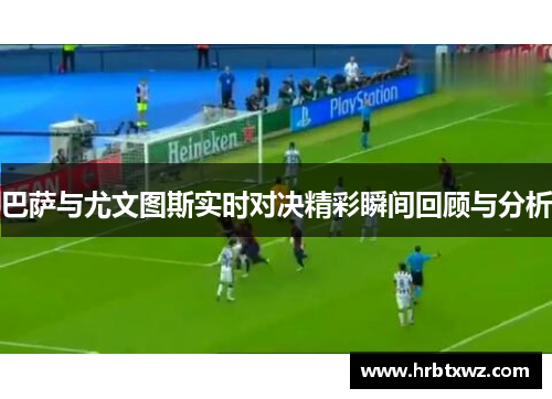 巴萨与尤文图斯实时对决精彩瞬间回顾与分析