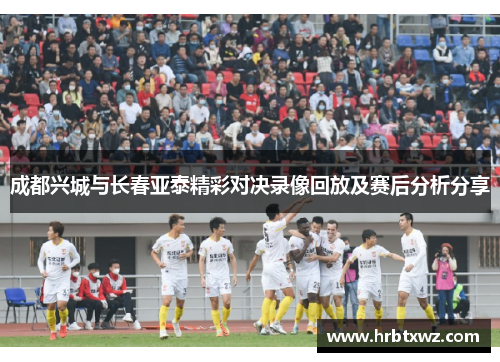 成都兴城与长春亚泰精彩对决录像回放及赛后分析分享
