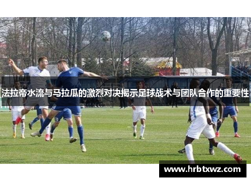 法拉帝水流与马拉瓜的激烈对决揭示足球战术与团队合作的重要性