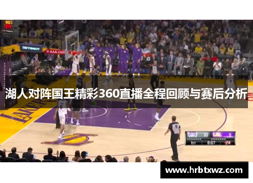 湖人对阵国王精彩360直播全程回顾与赛后分析