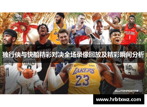 独行侠与快船精彩对决全场录像回放及精彩瞬间分析