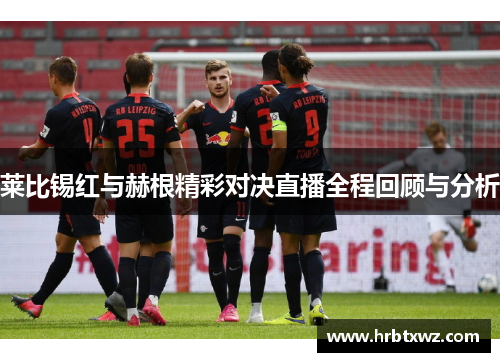 莱比锡红与赫根精彩对决直播全程回顾与分析