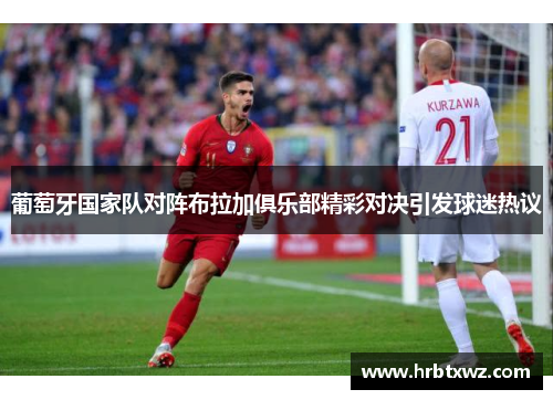 葡萄牙国家队对阵布拉加俱乐部精彩对决引发球迷热议