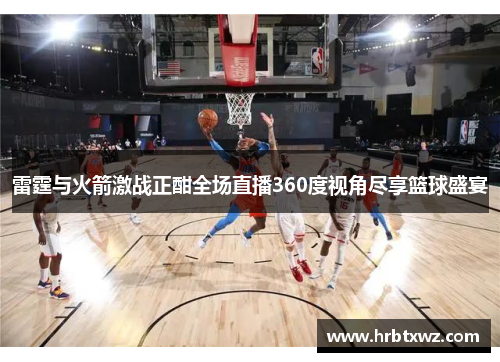 雷霆与火箭激战正酣全场直播360度视角尽享篮球盛宴
