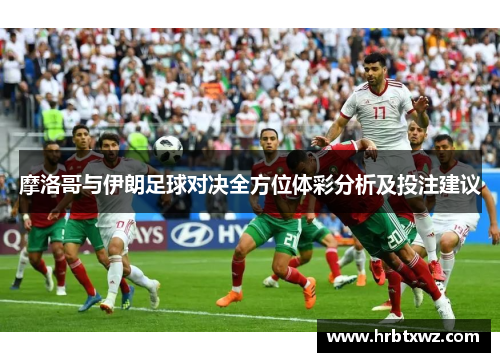 摩洛哥与伊朗足球对决全方位体彩分析及投注建议