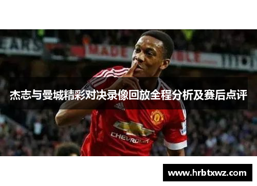杰志与曼城精彩对决录像回放全程分析及赛后点评
