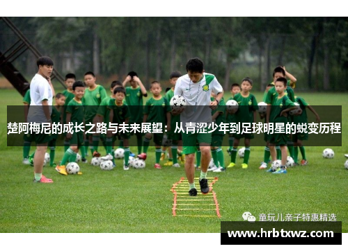 楚阿梅尼的成长之路与未来展望：从青涩少年到足球明星的蜕变历程
