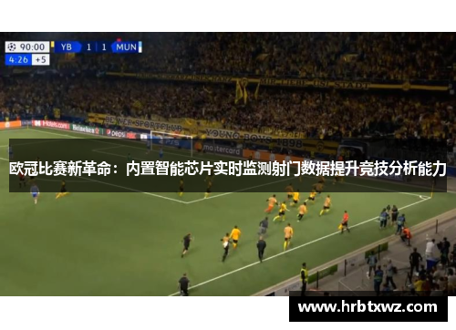 欧冠比赛新革命：内置智能芯片实时监测射门数据提升竞技分析能力