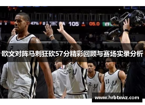 欧文对阵马刺狂砍57分精彩回顾与赛场实录分析