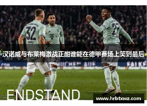 汉诺威与布莱梅激战正酣谁能在德甲赛场上笑到最后