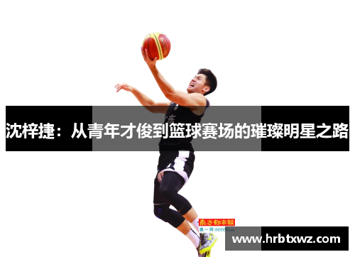 沈梓捷：从青年才俊到篮球赛场的璀璨明星之路
