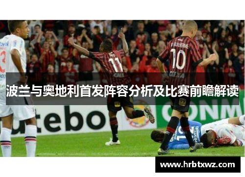 波兰与奥地利首发阵容分析及比赛前瞻解读