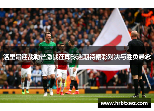 洛里昂迎战勒芒激战在即球迷期待精彩对决与胜负悬念