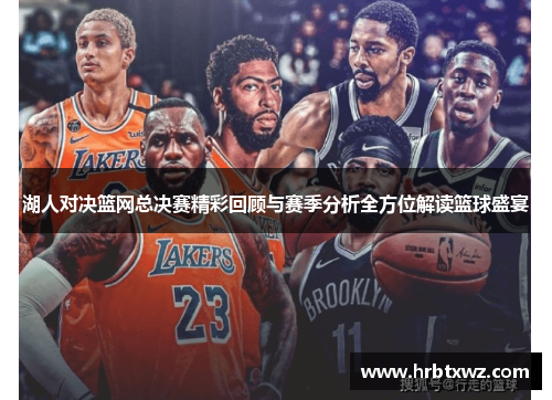 湖人对决篮网总决赛精彩回顾与赛季分析全方位解读篮球盛宴