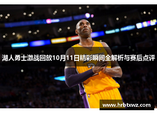 湖人勇士激战回放10月11日精彩瞬间全解析与赛后点评