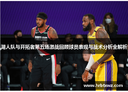湖人队与开拓者第五场激战回顾球员表现与战术分析全解析