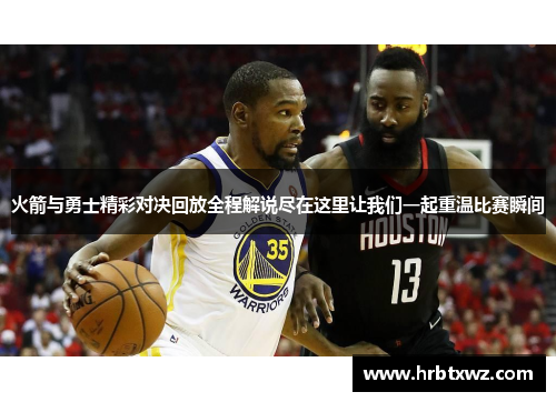 火箭与勇士精彩对决回放全程解说尽在这里让我们一起重温比赛瞬间