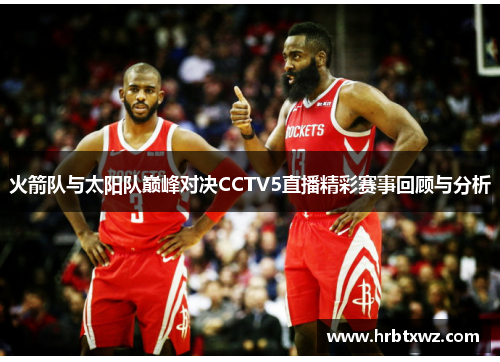 火箭队与太阳队巅峰对决CCTV5直播精彩赛事回顾与分析