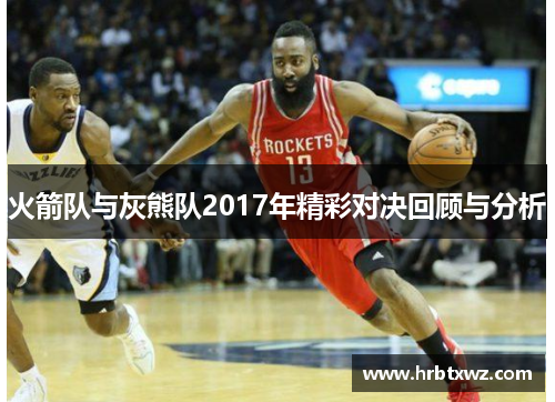 火箭队与灰熊队2017年精彩对决回顾与分析
