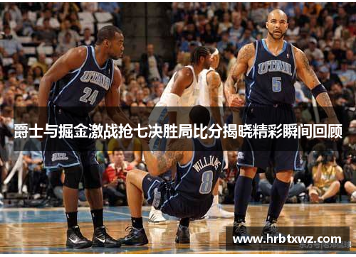 爵士与掘金激战抢七决胜局比分揭晓精彩瞬间回顾