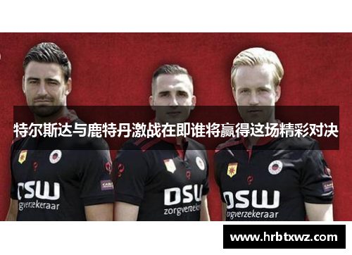 特尔斯达与鹿特丹激战在即谁将赢得这场精彩对决