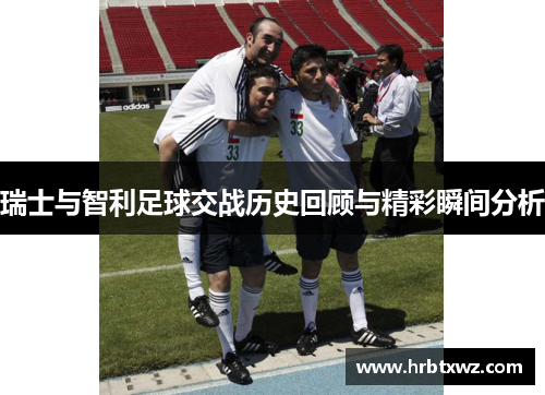 瑞士与智利足球交战历史回顾与精彩瞬间分析