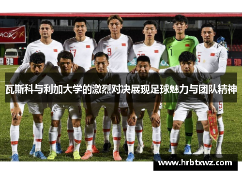 瓦斯科与利加大学的激烈对决展现足球魅力与团队精神