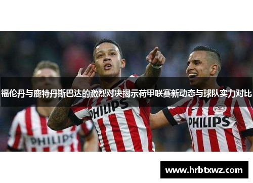 福伦丹与鹿特丹斯巴达的激烈对决揭示荷甲联赛新动态与球队实力对比