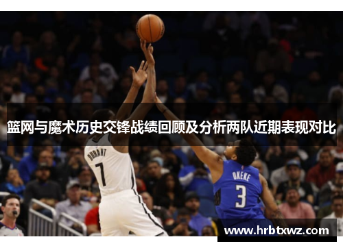 篮网与魔术历史交锋战绩回顾及分析两队近期表现对比