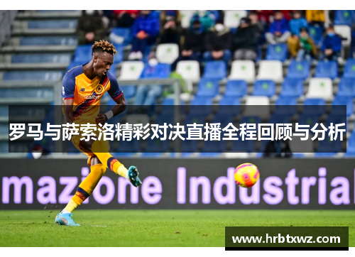 罗马与萨索洛精彩对决直播全程回顾与分析