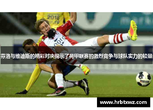 芬洛与维迪斯的精彩对决揭示了荷甲联赛的激烈竞争与球队实力的较量
